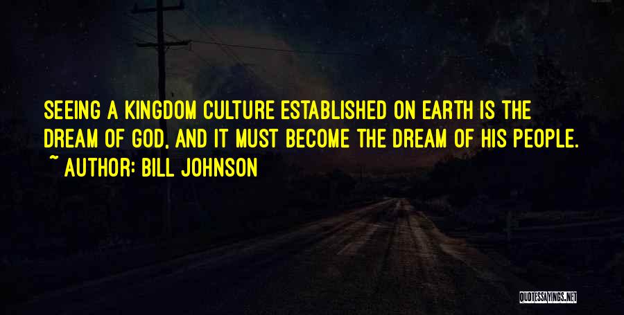 Bill Johnson Quotes: Seeing A Kingdom Culture Established On Earth Is The Dream Of God, And It Must Become The Dream Of His