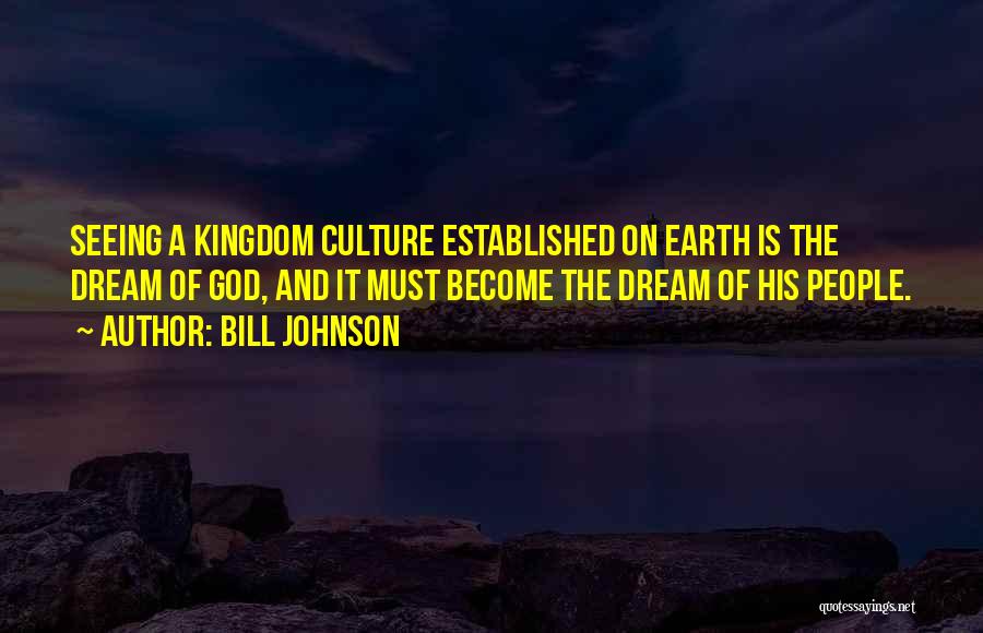 Bill Johnson Quotes: Seeing A Kingdom Culture Established On Earth Is The Dream Of God, And It Must Become The Dream Of His