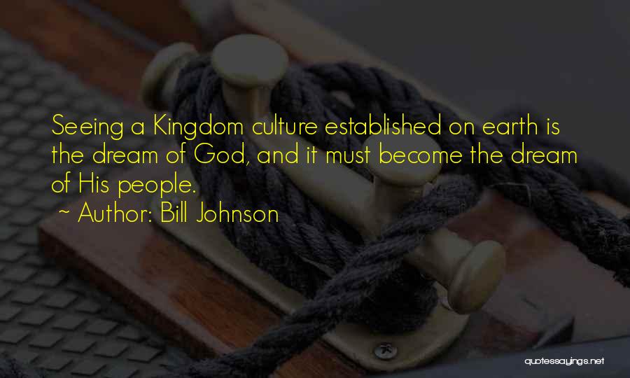Bill Johnson Quotes: Seeing A Kingdom Culture Established On Earth Is The Dream Of God, And It Must Become The Dream Of His
