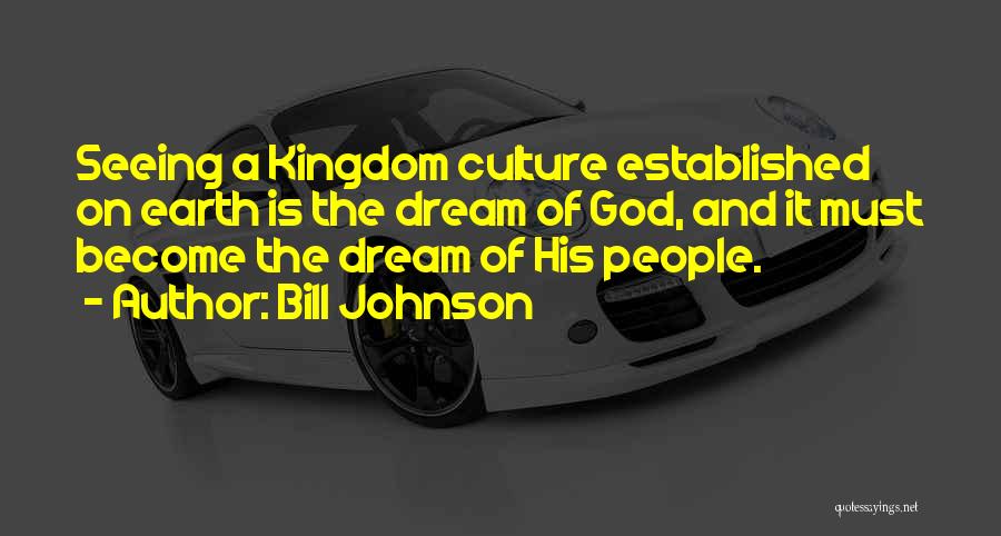 Bill Johnson Quotes: Seeing A Kingdom Culture Established On Earth Is The Dream Of God, And It Must Become The Dream Of His