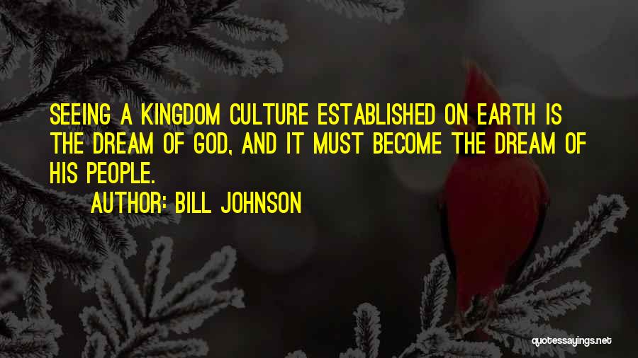 Bill Johnson Quotes: Seeing A Kingdom Culture Established On Earth Is The Dream Of God, And It Must Become The Dream Of His