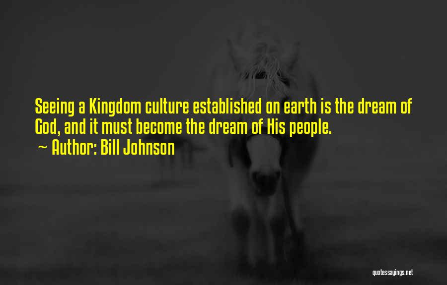 Bill Johnson Quotes: Seeing A Kingdom Culture Established On Earth Is The Dream Of God, And It Must Become The Dream Of His