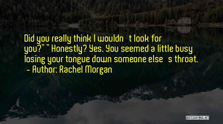 Rachel Morgan Quotes: Did You Really Think I Wouldn't Look For You?honestly? Yes. You Seemed A Little Busy Losing Your Tongue Down Someone