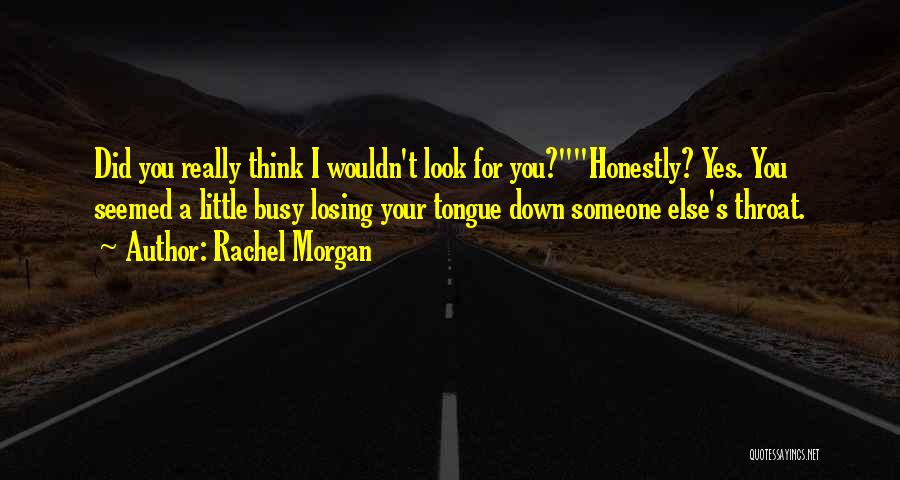 Rachel Morgan Quotes: Did You Really Think I Wouldn't Look For You?honestly? Yes. You Seemed A Little Busy Losing Your Tongue Down Someone