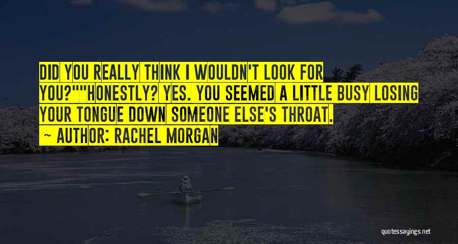 Rachel Morgan Quotes: Did You Really Think I Wouldn't Look For You?honestly? Yes. You Seemed A Little Busy Losing Your Tongue Down Someone