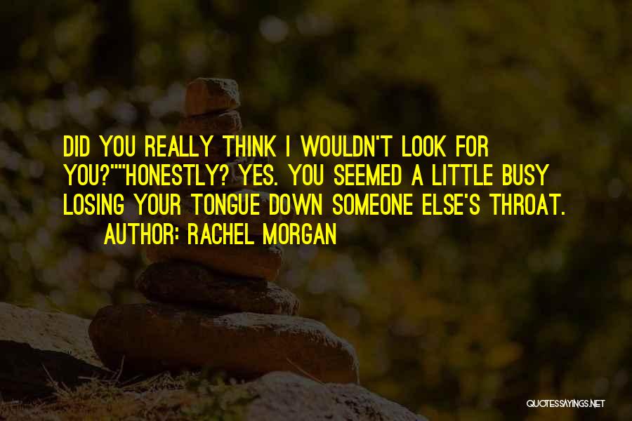 Rachel Morgan Quotes: Did You Really Think I Wouldn't Look For You?honestly? Yes. You Seemed A Little Busy Losing Your Tongue Down Someone