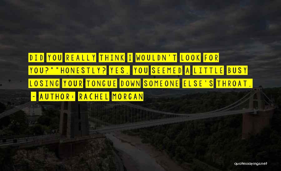 Rachel Morgan Quotes: Did You Really Think I Wouldn't Look For You?honestly? Yes. You Seemed A Little Busy Losing Your Tongue Down Someone