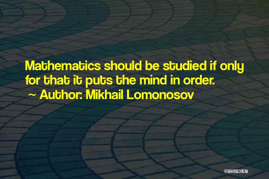 Mikhail Lomonosov Quotes: Mathematics Should Be Studied If Only For That It Puts The Mind In Order.