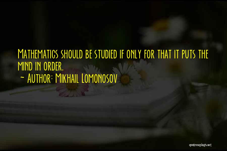 Mikhail Lomonosov Quotes: Mathematics Should Be Studied If Only For That It Puts The Mind In Order.