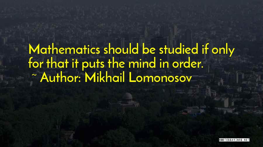 Mikhail Lomonosov Quotes: Mathematics Should Be Studied If Only For That It Puts The Mind In Order.