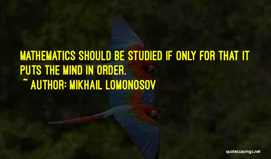 Mikhail Lomonosov Quotes: Mathematics Should Be Studied If Only For That It Puts The Mind In Order.