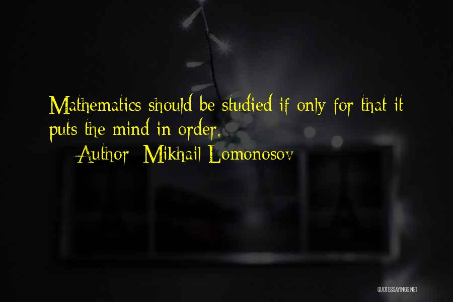 Mikhail Lomonosov Quotes: Mathematics Should Be Studied If Only For That It Puts The Mind In Order.