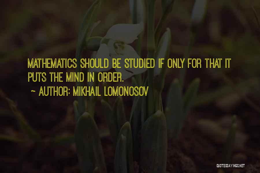 Mikhail Lomonosov Quotes: Mathematics Should Be Studied If Only For That It Puts The Mind In Order.