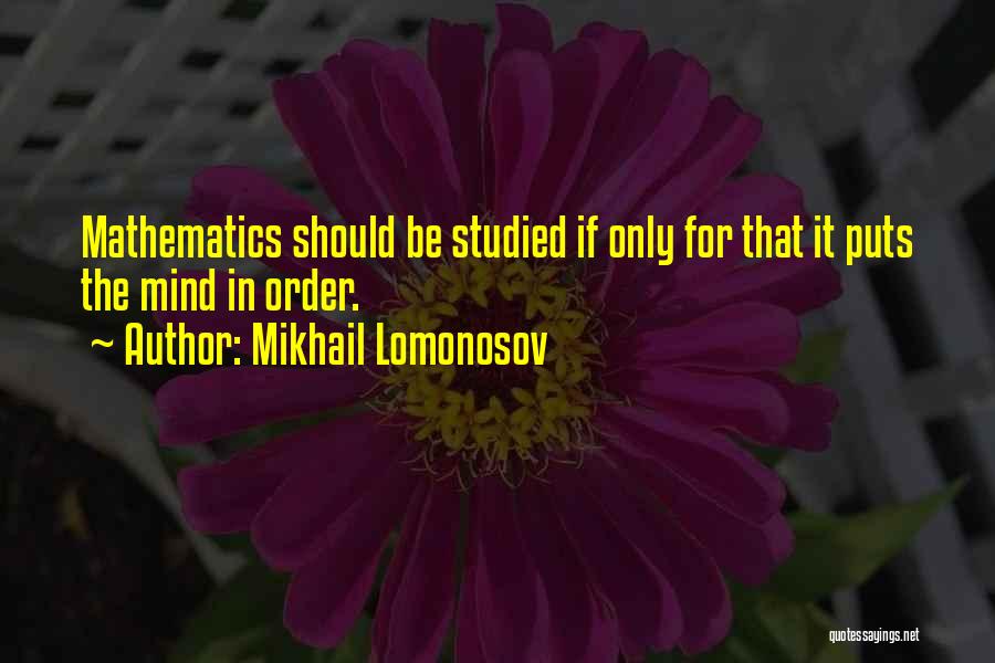 Mikhail Lomonosov Quotes: Mathematics Should Be Studied If Only For That It Puts The Mind In Order.