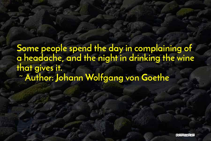 Johann Wolfgang Von Goethe Quotes: Some People Spend The Day In Complaining Of A Headache, And The Night In Drinking The Wine That Gives It.
