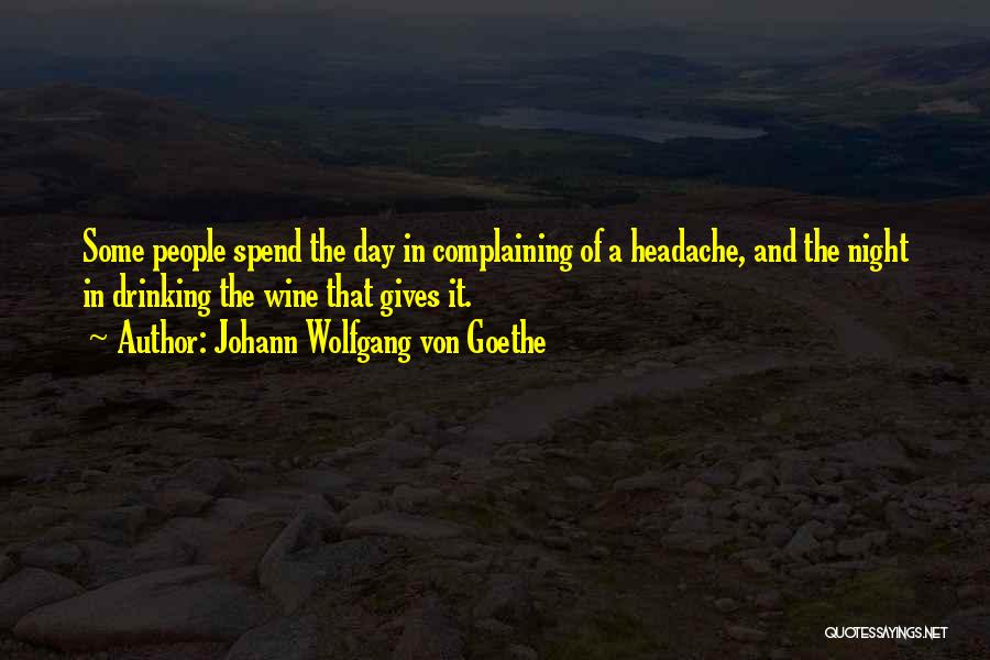 Johann Wolfgang Von Goethe Quotes: Some People Spend The Day In Complaining Of A Headache, And The Night In Drinking The Wine That Gives It.