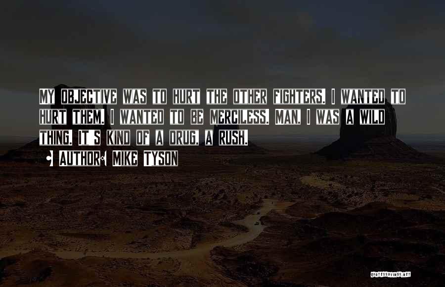 Mike Tyson Quotes: My Objective Was To Hurt The Other Fighters. I Wanted To Hurt Them. I Wanted To Be Merciless. Man, I