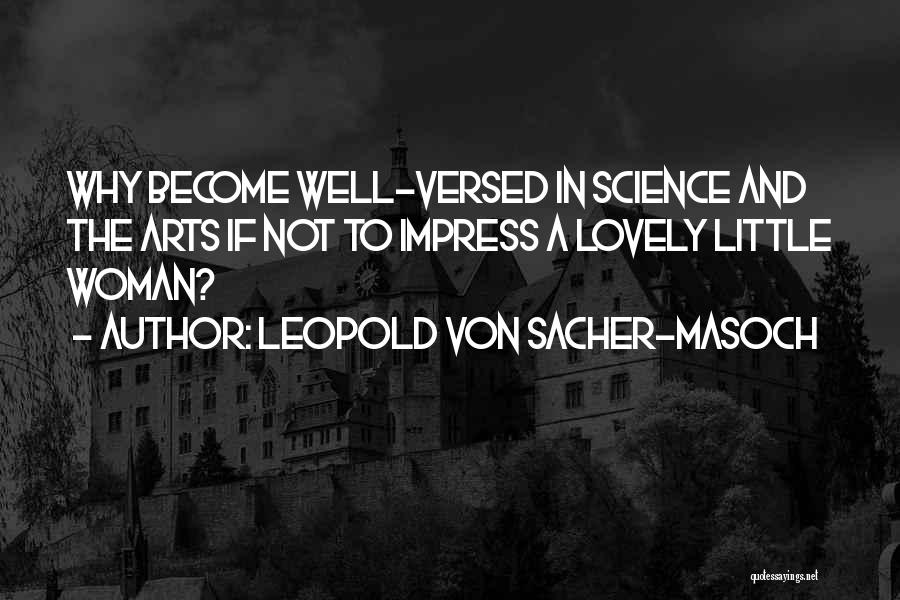 Leopold Von Sacher-Masoch Quotes: Why Become Well-versed In Science And The Arts If Not To Impress A Lovely Little Woman?