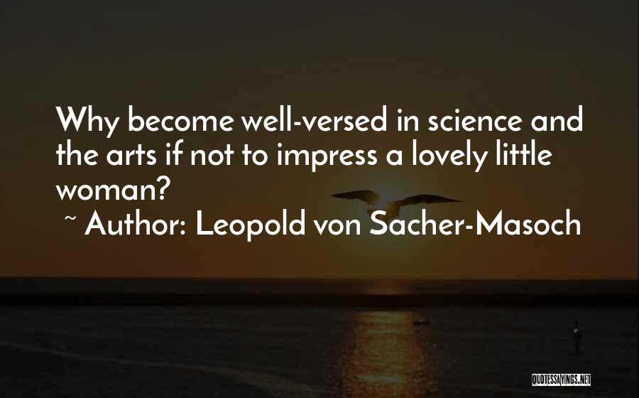 Leopold Von Sacher-Masoch Quotes: Why Become Well-versed In Science And The Arts If Not To Impress A Lovely Little Woman?