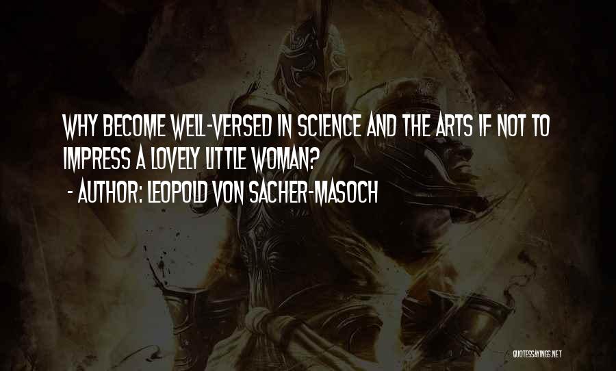 Leopold Von Sacher-Masoch Quotes: Why Become Well-versed In Science And The Arts If Not To Impress A Lovely Little Woman?