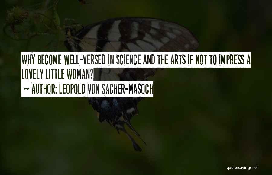 Leopold Von Sacher-Masoch Quotes: Why Become Well-versed In Science And The Arts If Not To Impress A Lovely Little Woman?