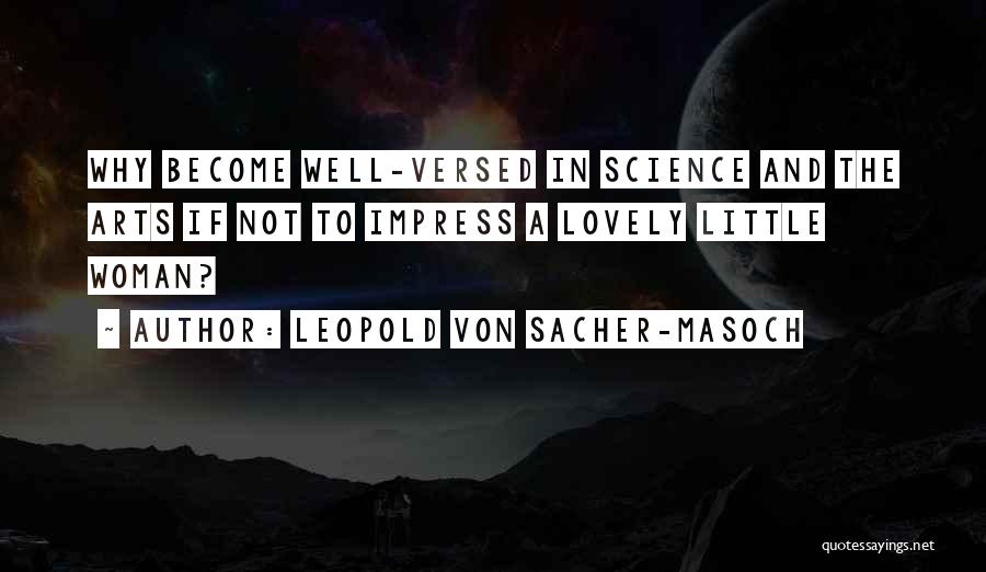 Leopold Von Sacher-Masoch Quotes: Why Become Well-versed In Science And The Arts If Not To Impress A Lovely Little Woman?