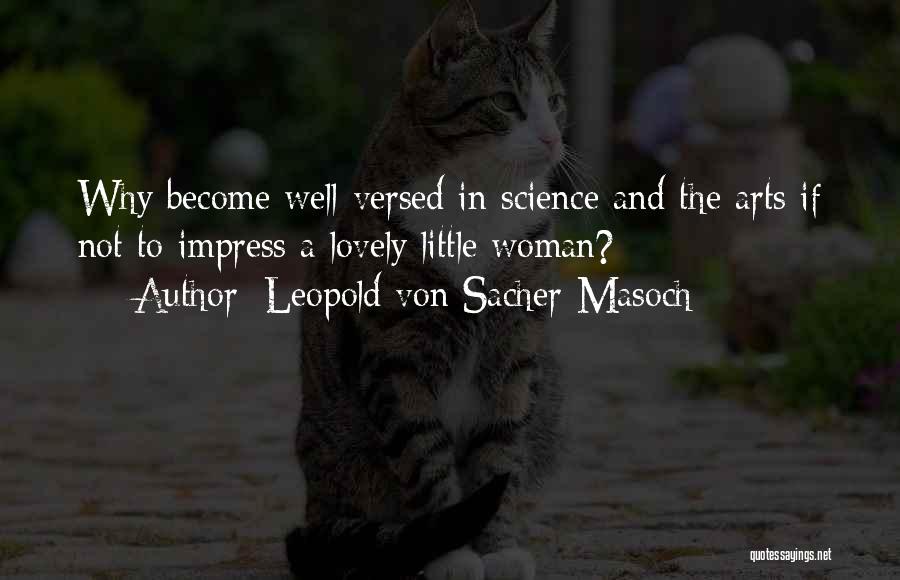 Leopold Von Sacher-Masoch Quotes: Why Become Well-versed In Science And The Arts If Not To Impress A Lovely Little Woman?