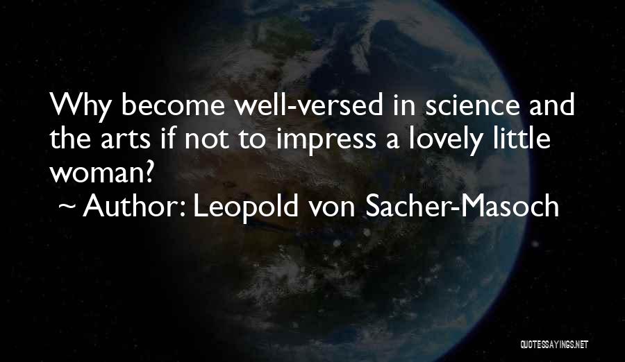 Leopold Von Sacher-Masoch Quotes: Why Become Well-versed In Science And The Arts If Not To Impress A Lovely Little Woman?