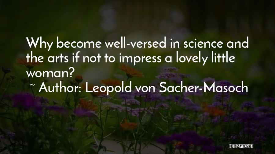 Leopold Von Sacher-Masoch Quotes: Why Become Well-versed In Science And The Arts If Not To Impress A Lovely Little Woman?