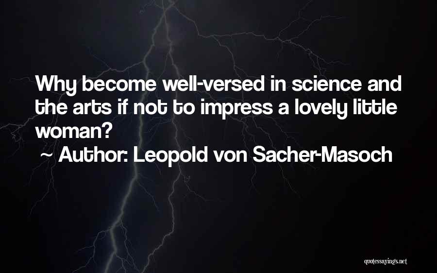 Leopold Von Sacher-Masoch Quotes: Why Become Well-versed In Science And The Arts If Not To Impress A Lovely Little Woman?