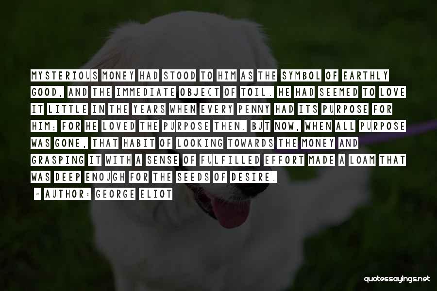 George Eliot Quotes: Mysterious Money Had Stood To Him As The Symbol Of Earthly Good, And The Immediate Object Of Toil. He Had