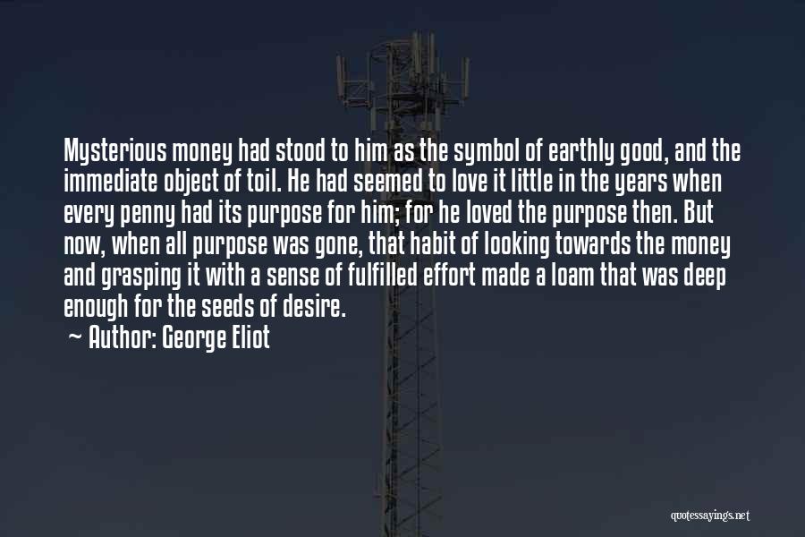 George Eliot Quotes: Mysterious Money Had Stood To Him As The Symbol Of Earthly Good, And The Immediate Object Of Toil. He Had