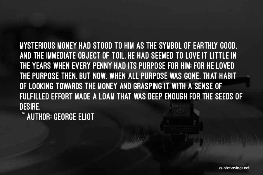 George Eliot Quotes: Mysterious Money Had Stood To Him As The Symbol Of Earthly Good, And The Immediate Object Of Toil. He Had