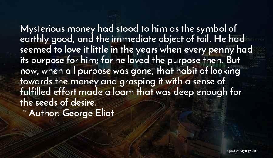 George Eliot Quotes: Mysterious Money Had Stood To Him As The Symbol Of Earthly Good, And The Immediate Object Of Toil. He Had