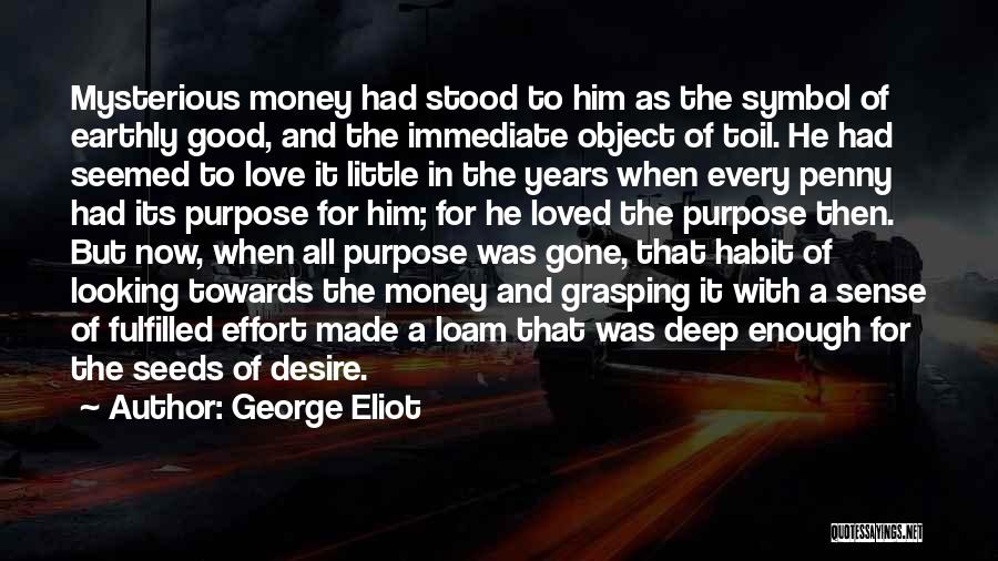 George Eliot Quotes: Mysterious Money Had Stood To Him As The Symbol Of Earthly Good, And The Immediate Object Of Toil. He Had