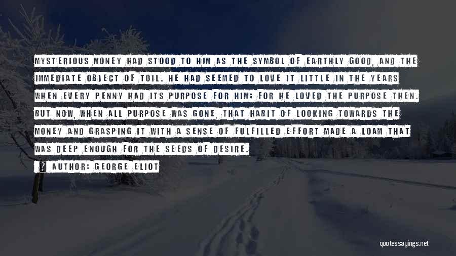 George Eliot Quotes: Mysterious Money Had Stood To Him As The Symbol Of Earthly Good, And The Immediate Object Of Toil. He Had