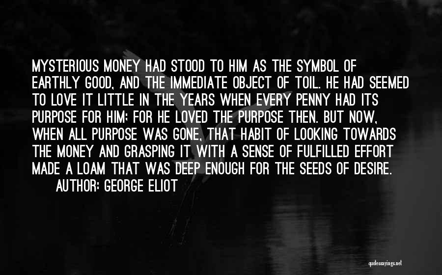 George Eliot Quotes: Mysterious Money Had Stood To Him As The Symbol Of Earthly Good, And The Immediate Object Of Toil. He Had