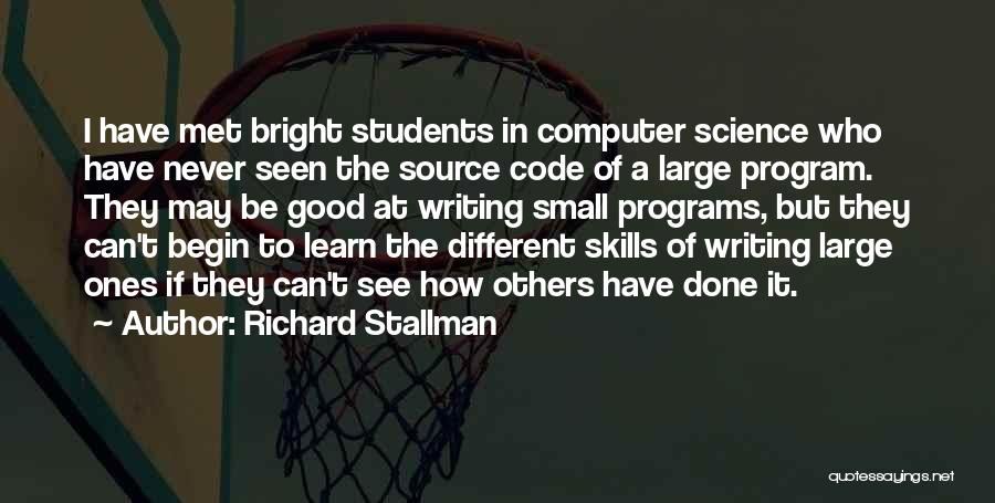 Richard Stallman Quotes: I Have Met Bright Students In Computer Science Who Have Never Seen The Source Code Of A Large Program. They