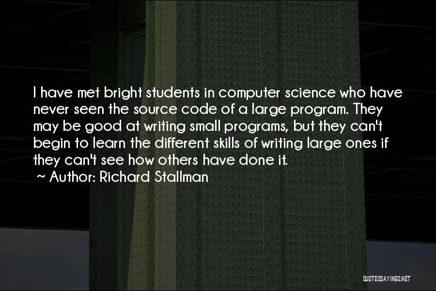 Richard Stallman Quotes: I Have Met Bright Students In Computer Science Who Have Never Seen The Source Code Of A Large Program. They