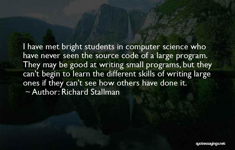 Richard Stallman Quotes: I Have Met Bright Students In Computer Science Who Have Never Seen The Source Code Of A Large Program. They