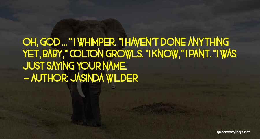 Jasinda Wilder Quotes: Oh, God ... I Whimper. I Haven't Done Anything Yet, Baby, Colton Growls. I Know, I Pant. I Was Just