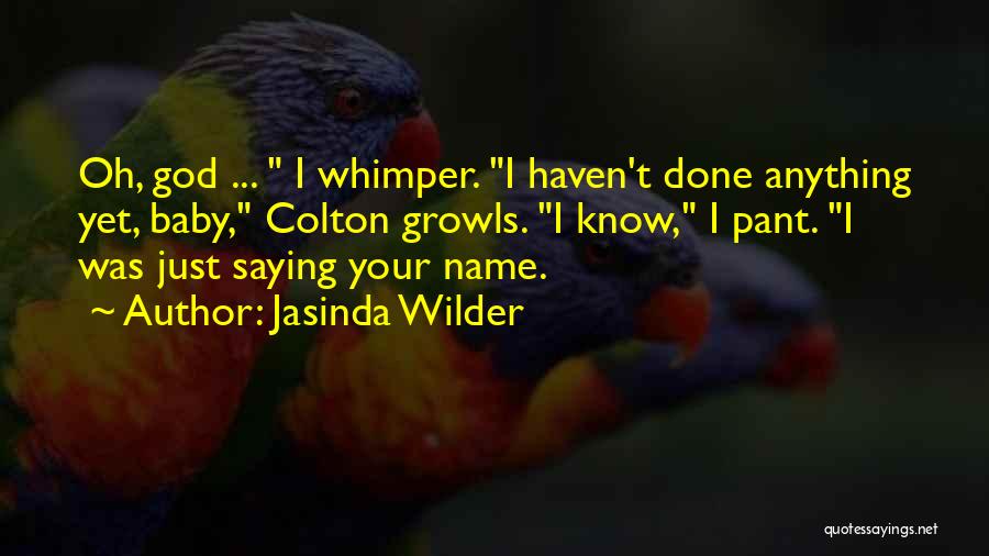 Jasinda Wilder Quotes: Oh, God ... I Whimper. I Haven't Done Anything Yet, Baby, Colton Growls. I Know, I Pant. I Was Just