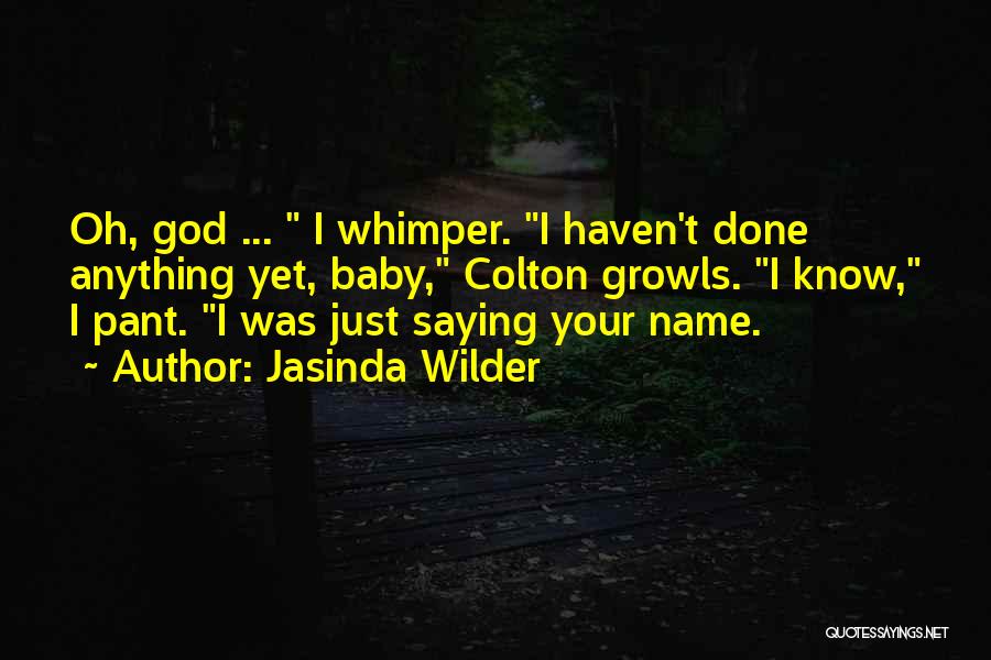 Jasinda Wilder Quotes: Oh, God ... I Whimper. I Haven't Done Anything Yet, Baby, Colton Growls. I Know, I Pant. I Was Just