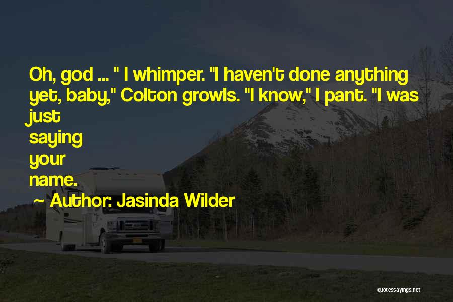 Jasinda Wilder Quotes: Oh, God ... I Whimper. I Haven't Done Anything Yet, Baby, Colton Growls. I Know, I Pant. I Was Just