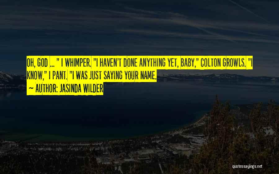 Jasinda Wilder Quotes: Oh, God ... I Whimper. I Haven't Done Anything Yet, Baby, Colton Growls. I Know, I Pant. I Was Just