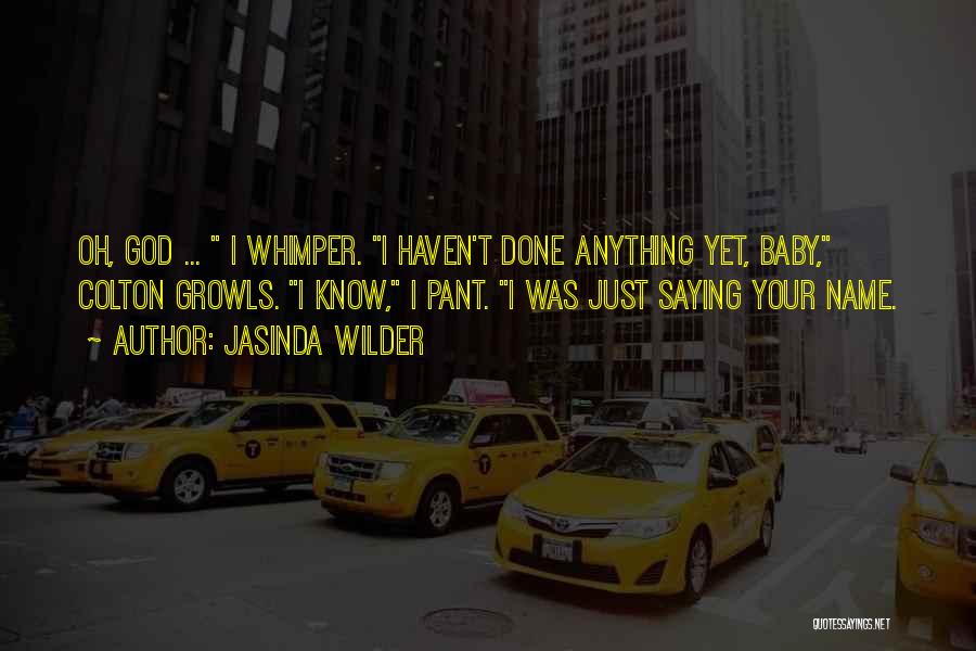 Jasinda Wilder Quotes: Oh, God ... I Whimper. I Haven't Done Anything Yet, Baby, Colton Growls. I Know, I Pant. I Was Just