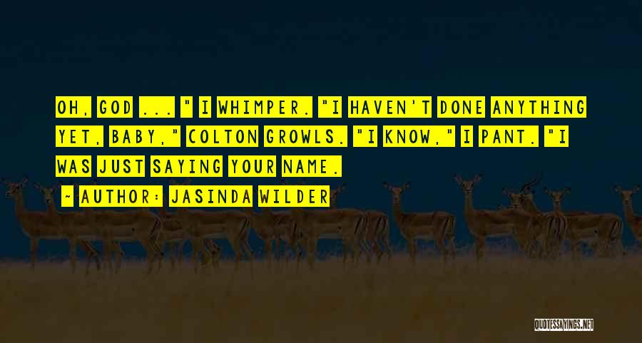 Jasinda Wilder Quotes: Oh, God ... I Whimper. I Haven't Done Anything Yet, Baby, Colton Growls. I Know, I Pant. I Was Just