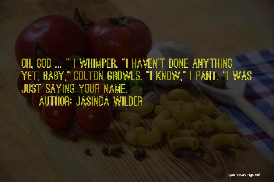 Jasinda Wilder Quotes: Oh, God ... I Whimper. I Haven't Done Anything Yet, Baby, Colton Growls. I Know, I Pant. I Was Just