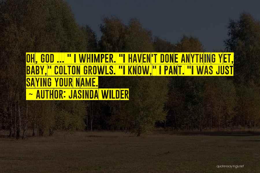 Jasinda Wilder Quotes: Oh, God ... I Whimper. I Haven't Done Anything Yet, Baby, Colton Growls. I Know, I Pant. I Was Just