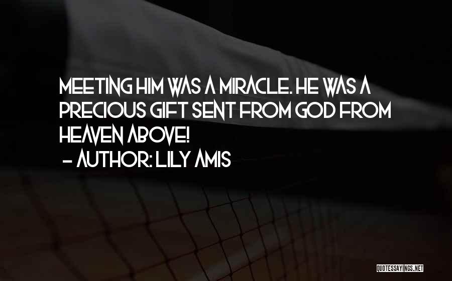 Lily Amis Quotes: Meeting Him Was A Miracle. He Was A Precious Gift Sent From God From Heaven Above!